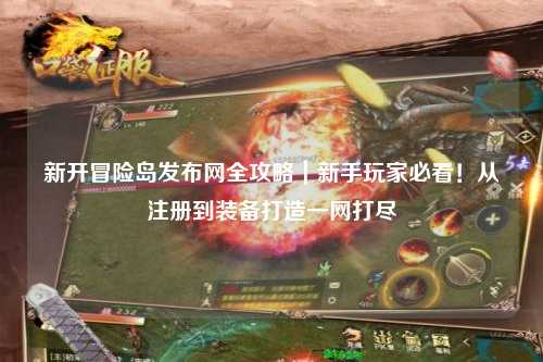 新开冒险岛发布网全攻略｜新手玩家必看！从注册到装备打造一网打尽