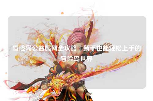 冒险岛公益服网全攻略｜新手也能轻松上手的冒险岛世界