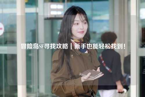 冒险岛SF寻找攻略｜新手也能轻松找到！