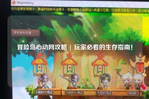 冒险岛心动网攻略 | 玩家必看的生存指南！