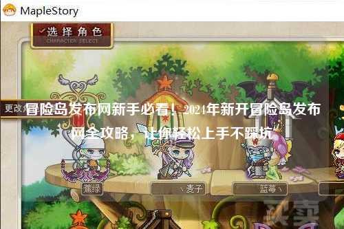 冒险岛发布网新手必看！2024年新开冒险岛发布网全攻略，让你轻松上手不踩坑