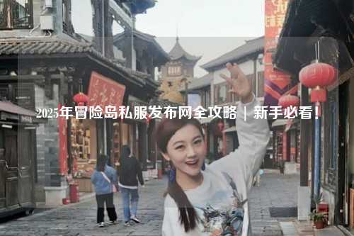 2025年冒险岛私服发布网全攻略 | 新手必看！
