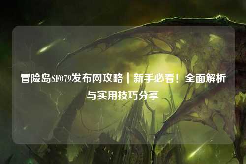 冒险岛SF079发布网攻略｜新手必看！全面解析与实用技巧分享