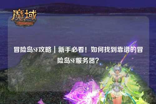 冒险岛SF攻略｜新手必看！如何找到靠谱的冒险岛SF服务器？