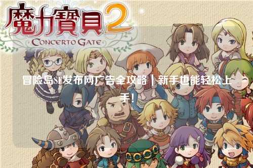 冒险岛SF发布网广告全攻略｜新手也能轻松上手！