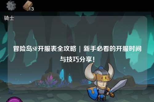 冒险岛SF开服表全攻略 | 新手必看的开服时间与技巧分享！