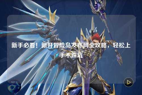 新手必看！新开冒险岛发布网全攻略，轻松上手不踩坑