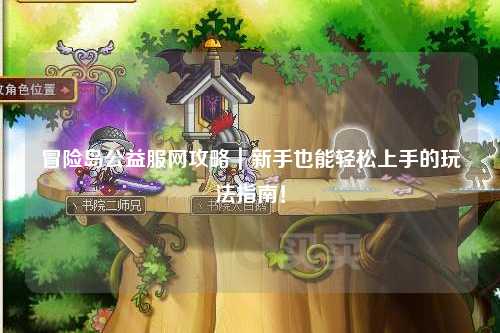 冒险岛公益服网攻略｜新手也能轻松上手的玩法指南！