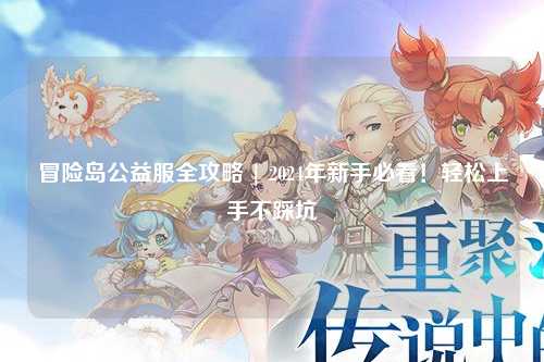 冒险岛公益服全攻略 | 2024年新手必看！轻松上手不踩坑