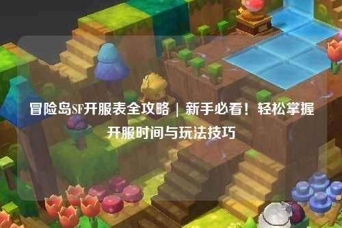 冒险岛SF开服表全攻略 | 新手必看！轻松掌握开服时间与玩法技巧