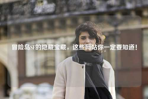 冒险岛SF的隐藏宝藏，这些网站你一定要知道！